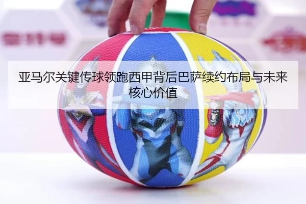 亚马尔关键传球领跑西甲背后巴萨续约布局与未来核心价值